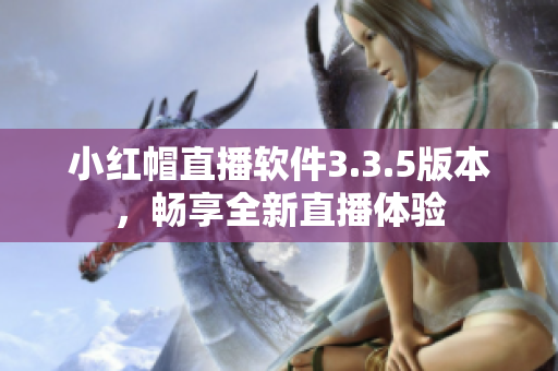 小红帽直播软件3.3.5版本，畅享全新直播体验