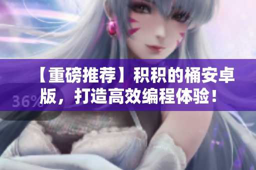 【重磅推荐】积积的桶安卓版，打造高效编程体验！
