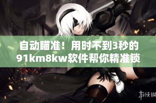 自动瞄准！用时不到3秒的91km8kw软件帮你精准锁定目标