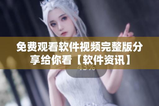 免费观看软件视频完整版分享给你看【软件资讯】