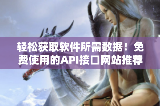 轻松获取软件所需数据！免费使用的API接口网站推荐