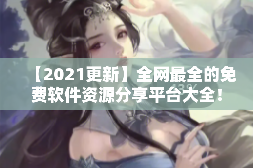 【2021更新】全网最全的免费软件资源分享平台大全！