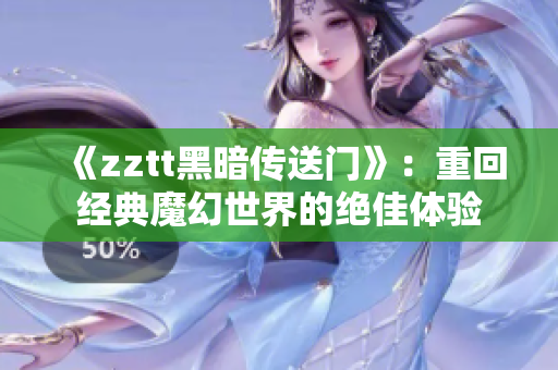 《zztt黑暗传送门》：重回经典魔幻世界的绝佳体验