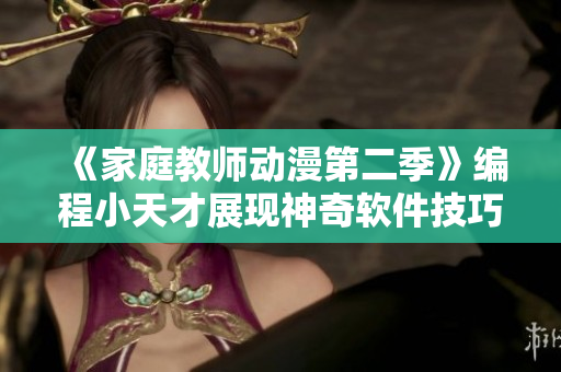 《家庭教师动漫第二季》编程小天才展现神奇软件技巧