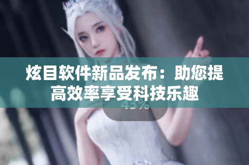 炫目软件新品发布：助您提高效率享受科技乐趣
