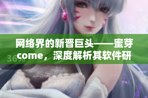 网络界的新晋巨头——蜜芽come，深度解析其软件研发和运营策略