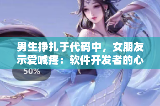 男生挣扎于代码中，女朋友示爱喊疼：软件开发者的心理活动