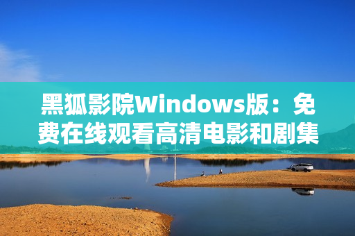 黑狐影院Windows版：免费在线观看高清电影和剧集