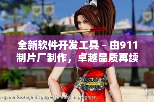 全新软件开发工具 – 由911制片厂制作，卓越品质再续传奇