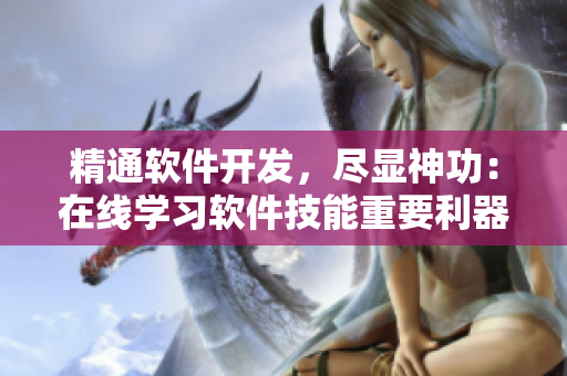精通软件开发，尽显神功：在线学习软件技能重要利器！
