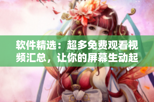 软件精选：超多免费观看视频汇总，让你的屏幕生动起来！