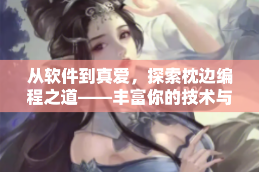 从软件到真爱，探索枕边编程之道——丰富你的技术与爱情世界
