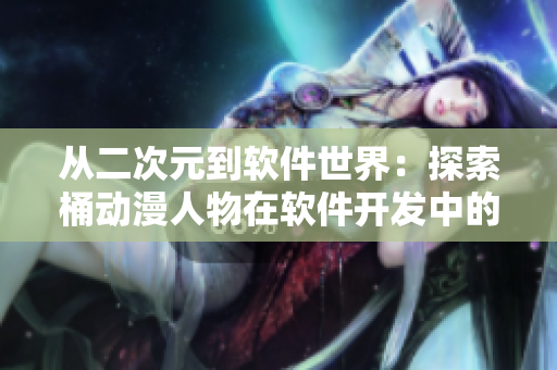 从二次元到软件世界：探索桶动漫人物在软件开发中的应用