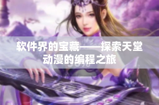软件界的宝藏——探索天堂动漫的编程之旅