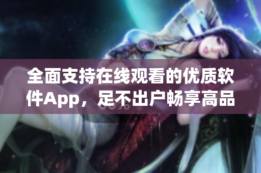全面支持在线观看的优质软件App，足不出户畅享高品质视听体验