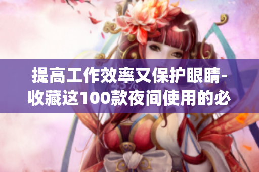 提高工作效率又保护眼睛-收藏这100款夜间使用的必备软件app
