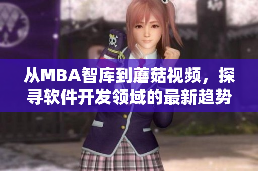从MBA智库到蘑菇视频，探寻软件开发领域的最新趋势与实践