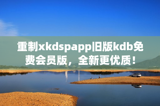 重制xkdspapp旧版kdb免费会员版，全新更优质！