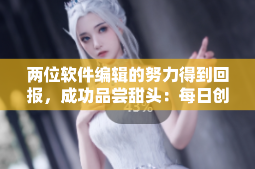 两位软件编辑的努力得到回报，成功品尝甜头：每日创新，专注编写成果