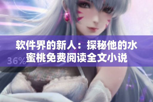 软件界的新人：探秘他的水蜜桃免费阅读全文小说