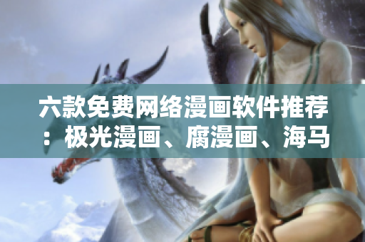 六款免费网络漫画软件推荐：极光漫画、腐漫画、海马漫画等