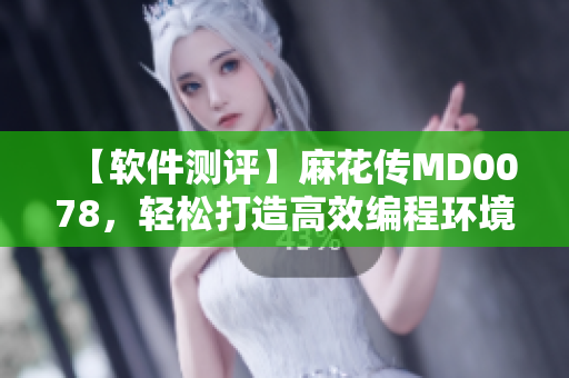 【软件测评】麻花传MD0078，轻松打造高效编程环境