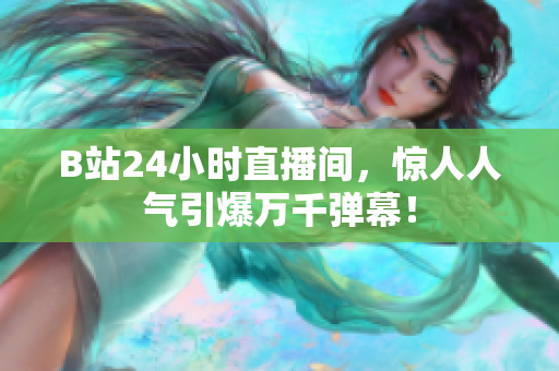 B站24小时直播间，惊人人气引爆万千弹幕！