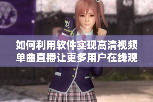 如何利用软件实现高清视频单曲直播让更多用户在线观看