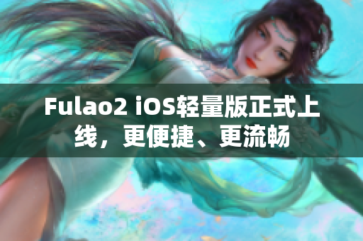 Fulao2 iOS轻量版正式上线，更便捷、更流畅