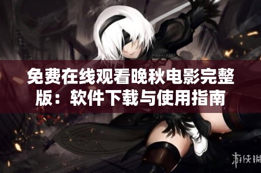 免费在线观看晚秋电影完整版：软件下载与使用指南