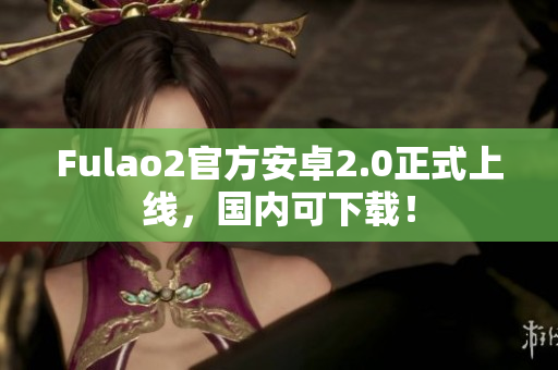 Fulao2官方安卓2.0正式上线，国内可下载！