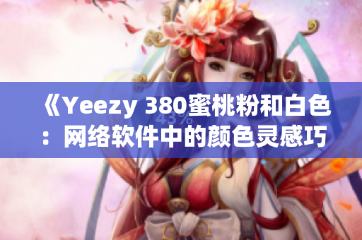 《Yeezy 380蜜桃粉和白色：网络软件中的颜色灵感巧用》