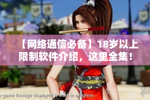 【网络通信必备】18岁以上限制软件介绍，这里全集！