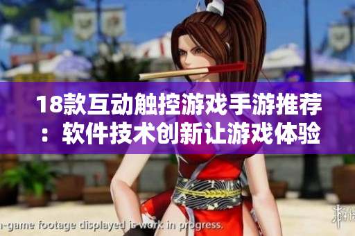 18款互动触控游戏手游推荐：软件技术创新让游戏体验更亲密