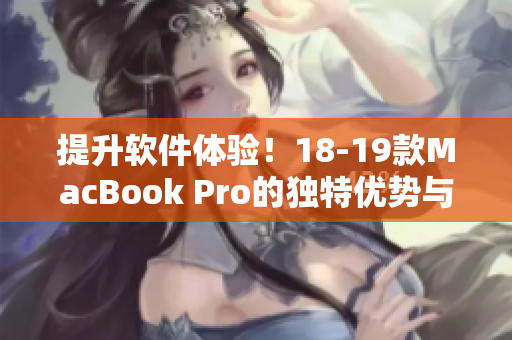 提升软件体验！18-19款MacBook Pro的独特优势与性能解析