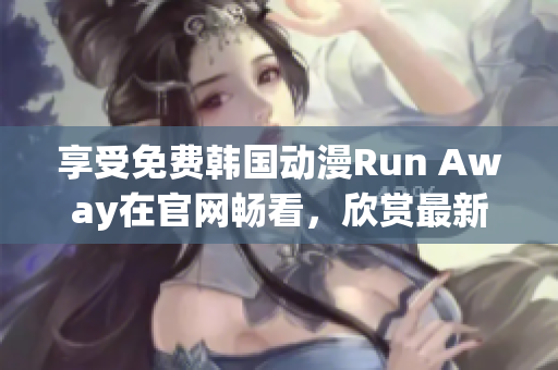 享受免费韩国动漫Run Away在官网畅看，欣赏最新作品！