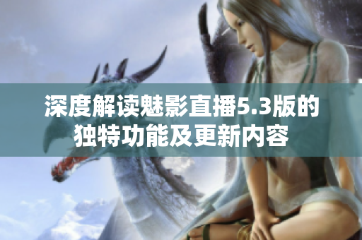 深度解读魅影直播5.3版的独特功能及更新内容
