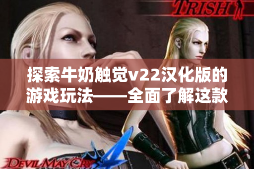 探索牛奶触觉v22汉化版的游戏玩法——全面了解这款软件