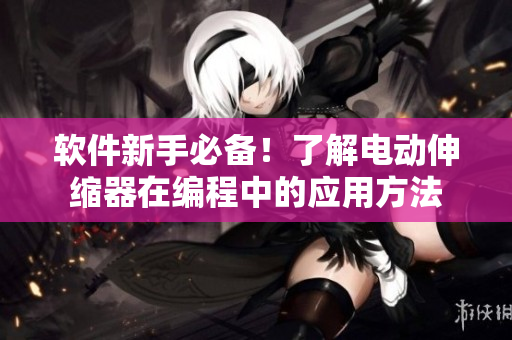 软件新手必备！了解电动伸缩器在编程中的应用方法