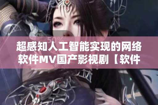 超感知人工智能实现的网络软件MV国产影视剧【软件相关】
