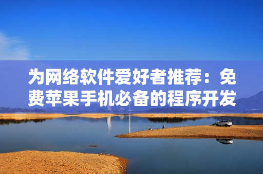 为网络软件爱好者推荐：免费苹果手机必备的程序开发工具