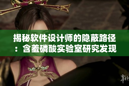 揭秘软件设计师的隐蔽路径：含羞磷酸实验室研究发现