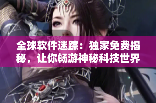 全球软件迷踪：独家免费揭秘，让你畅游神秘科技世界