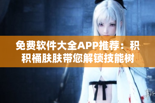 免费软件大全APP推荐：积积桶肤肤带您解锁技能树