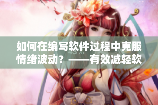 如何在编写软件过程中克服情绪波动？——有效减轻软件开发人员的情绪压力