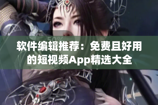 软件编辑推荐：免费且好用的短视频App精选大全