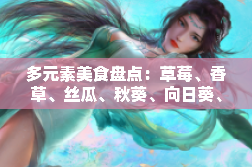 多元素美食盘点：草莓、香草、丝瓜、秋葵、向日葵、榴莲