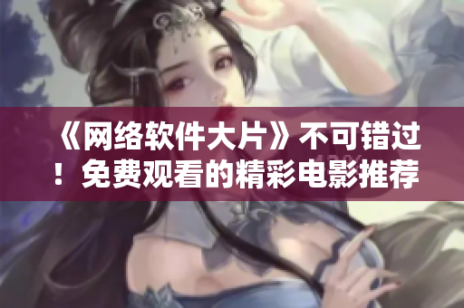 《网络软件大片》不可错过！免费观看的精彩电影推荐！