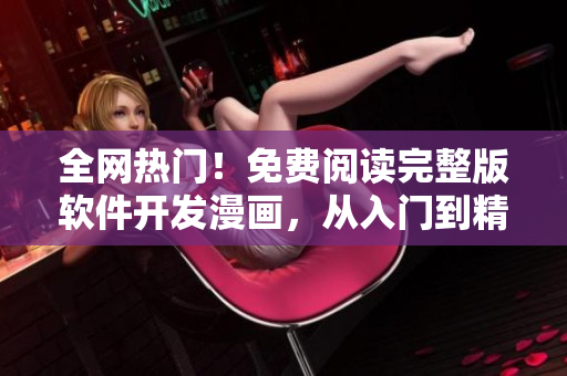 全网热门！免费阅读完整版软件开发漫画，从入门到精通通关指南