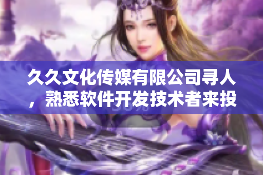 久久文化传媒有限公司寻人，熟悉软件开发技术者来投简历!